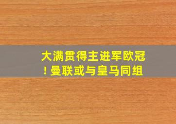 大满贯得主进军欧冠! 曼联或与皇马同组